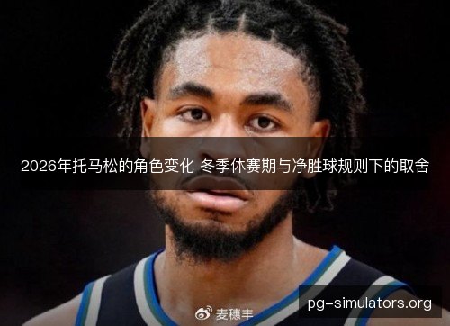2026年托马松的角色变化 冬季休赛期与净胜球规则下的取舍